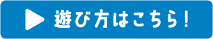 遊び方はこちら！